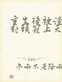 重生后被渣男死对头宠上天短剧96