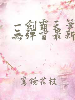 一剑霸天笔趣阁无弹窗最新章节