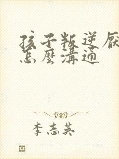 孩子叛逆厌学该怎么沟通