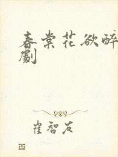 春棠花欲醉 短剧