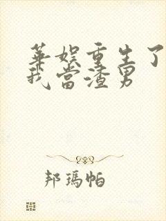 华娱重生了还逼我当渣男