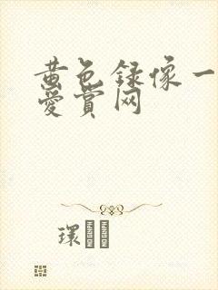 黄色录像一级片爱赏网