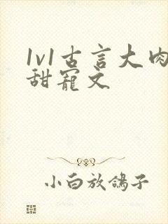 1v1古言大肉甜宠文