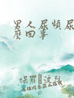 男人尿频尿胀怎么回事