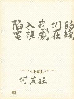 陷入我们的热恋电视剧在线观看全集免费播放