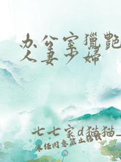 办公室猎艳朋友人妻少妇