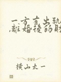 一方有出轨行为,离婚后的财产如何分割