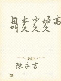 日本少妇高潮惨叫久久久