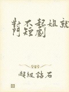 对不起姐就是豪门短剧