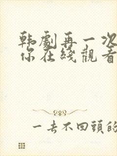 韩剧再一次爱上你在线观看