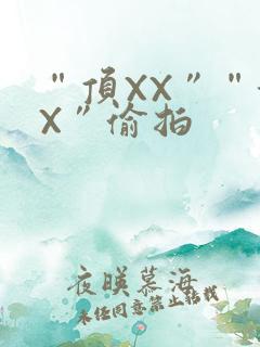 “顶XX”“街X”偷拍