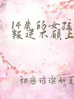 14岁的女孩子叛逆不愿上学怎么办