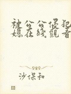 被公公侵犯的儿媳在线观看