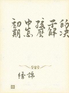 初中孩子的叛逆期怎么解决