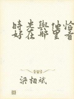 时光与他恰是正好在哪里看