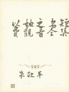 以她之名短剧免费观看全集高清