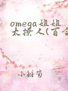 omega姐姐太撩人(百合abo)