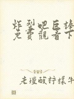 炸裂吧巨棒漫画免费观看下拉式漫画