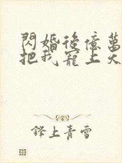 闪婚后亿万总裁把我宠上天金灿灿