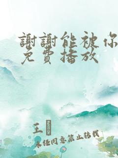 谢谢能被你遇见免费播放