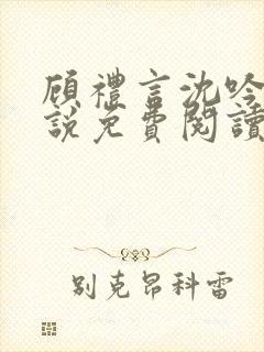 顾礼言沈吟枝小说免费阅读最新章节