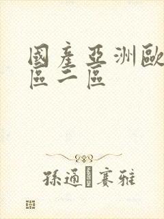 国产亚洲欧洲一区二区