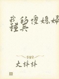 我的傻媳妇是特种兵