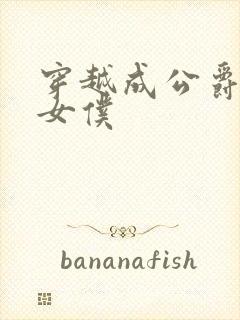 穿越成公爵家的女仆