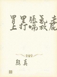 胃里胀气老是往上打嗝放屁怎么办