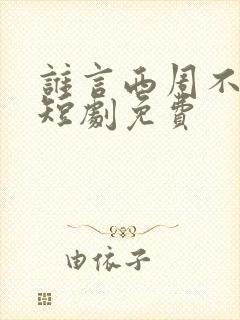 谁言西周不知意短剧免费