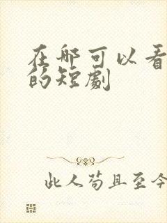 在哪可以看免费的短剧