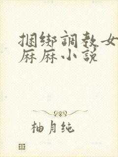 捆绑调教女警花麻麻小说