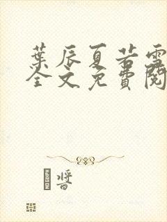 叶辰夏若雪最新全文免费阅读