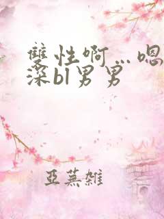 双性啊…嗯啊好深bl男男