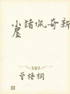 小猪佩奇新玩具屋