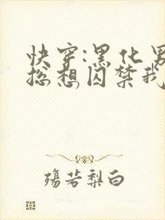 快穿:黑化男主总想囚禁我