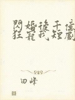 闪婚后千亿老公狂宠我短剧