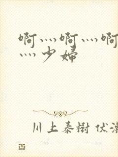 啊灬啊灬啊灬快灬少妇