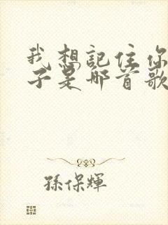 我想记住你的样子是哪首歌的歌词