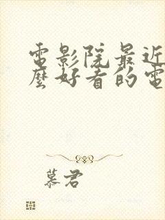 电影院最近有什么好看的电影上映