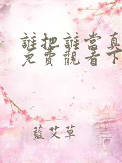 谁把谁当真漫画免费观看下拉式