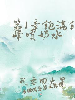 第1章饱满的乳峰喷奶水