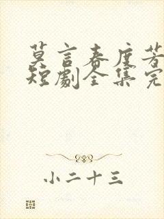 莫言春度芳菲尽短剧全集完整版