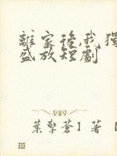 离家后,我独自盛放短剧