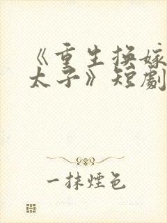 《重生换嫁短命太子》短剧免费观看