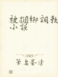 被捆绑调教少妇小说