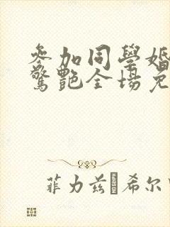 参加同学婚礼我惊艳全场免费短剧