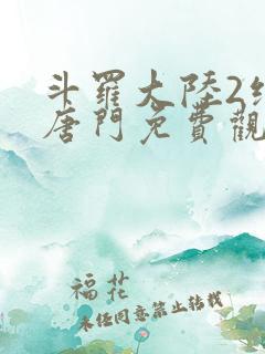 斗罗大陆2绝世唐门免费观看下拉式