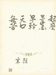 每天早晨起来口苦口干怎么回事