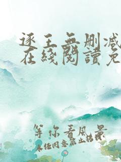 逐王无删减全文在线阅读免费